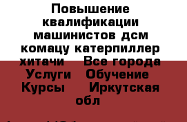 Повышение квалификации машинистов дсм комацу,катерпиллер,хитачи. - Все города Услуги » Обучение. Курсы   . Иркутская обл.